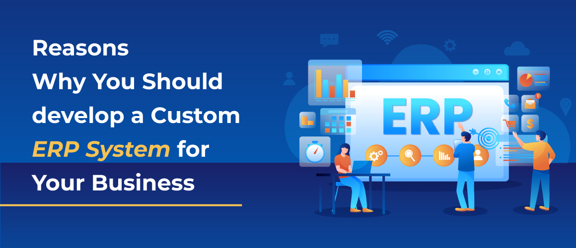 Reasons Why You Should develop a Custom ERP System for Your Business